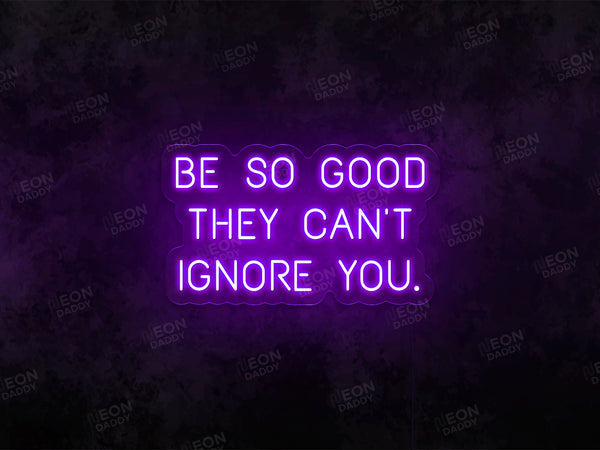 Be so Good They Can't Ignore You Neon Sign - Neon Daddy