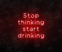 Stop Thinking and Start Drinking Neon Sign - Neon Daddy