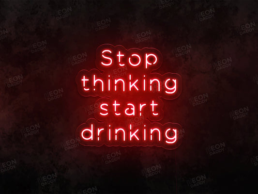 Stop Thinking and Start Drinking Neon Sign - Neon Daddy