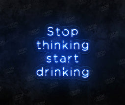 Stop Thinking and Start Drinking Neon Sign - Neon Daddy