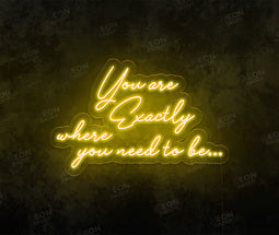 You Are Exactly Where You Need to Be Neon Sign - Neon Daddy