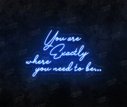 You Are Exactly Where You Need to Be Neon Sign - Neon Daddy